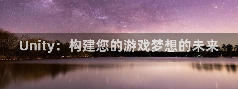沐鸣娱乐2在线登录：Unity：构建您的游戏梦想的未来