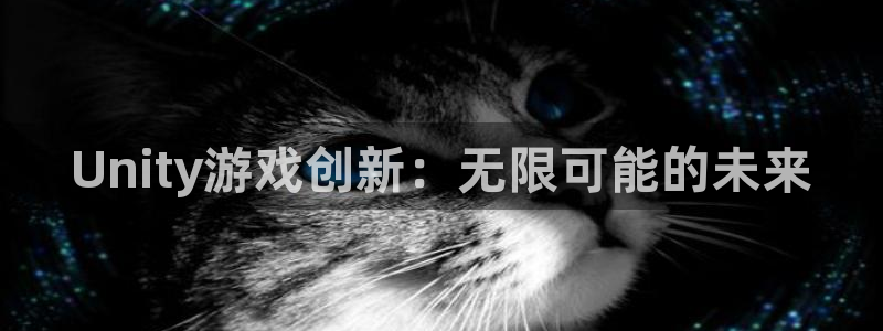 沐鸣2注册网站：Unity游戏创新：无限可能的未来
