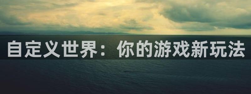 沐鸣2平台官网登录：自定义世界：你的游戏新玩法