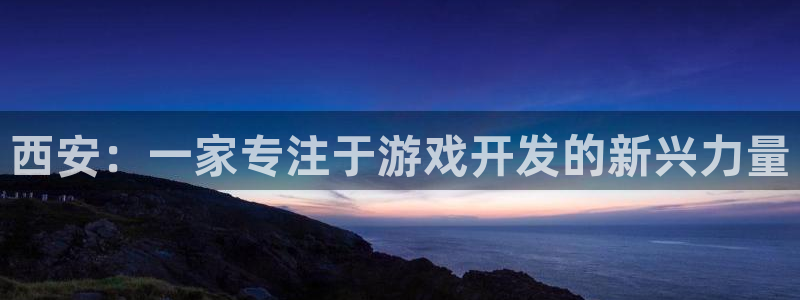 沐鸣2娱乐平台登录客服：西安：一家专注于游戏开发的新兴力量