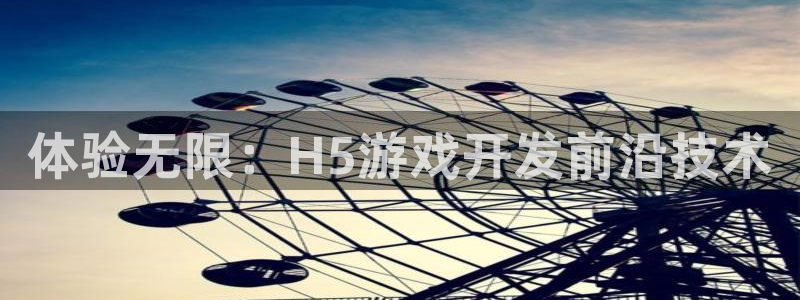 沐鸣2登录官方登录网站：体验无限：H5游戏开发前沿技术