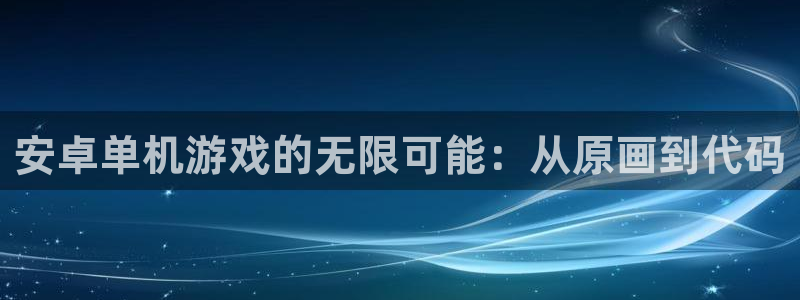 沐鸣2平台招商：安卓单机游戏的无限可能：从原画到代码