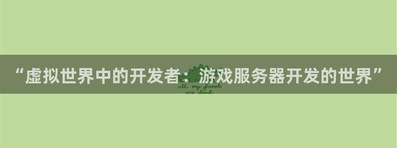 沐鸣2登录测试：“虚拟世界中的开发者：游戏服务器开发的世界”