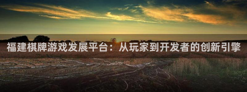 沐鸣娱乐2手机版：福建棋牌游戏发展平台：从玩家到开发者的创新引擎