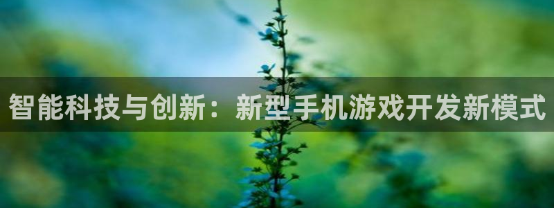 沐鸣2注册说来77542：智能科技与创新：新型手机游戏开发新模式