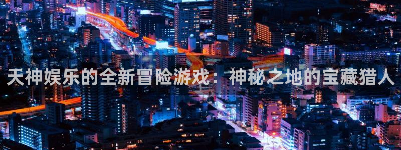 沐鸣娱乐2是正规平台么：天神娱乐的全新冒险游戏：神秘之地的宝藏猎人