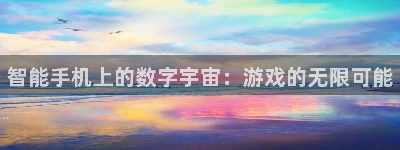 沐鸣娱乐2登录：智能手机上的数字宇宙：游戏的无限可能
