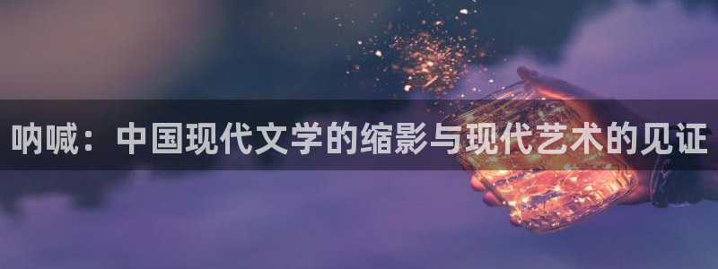 sf轻小说是什么意思：呐喊：中国现代文学的缩影与现代艺术的见证